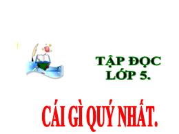 Bài giảng Tập đọc 5 - Bài: Cái gì quý nhất - 