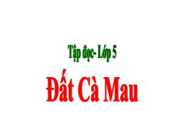 Bài giảng Tập đọc 5 - Bài: Đất Cà Mau - Năm h